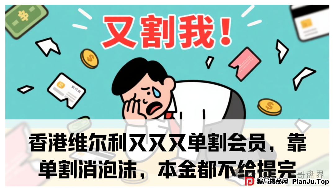 香港维尔利又又又单割会员，靠单割消泡沫，本金都不给提完